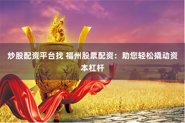 炒股配资平台找 福州股票配资:助您轻松撬动资本杠杆