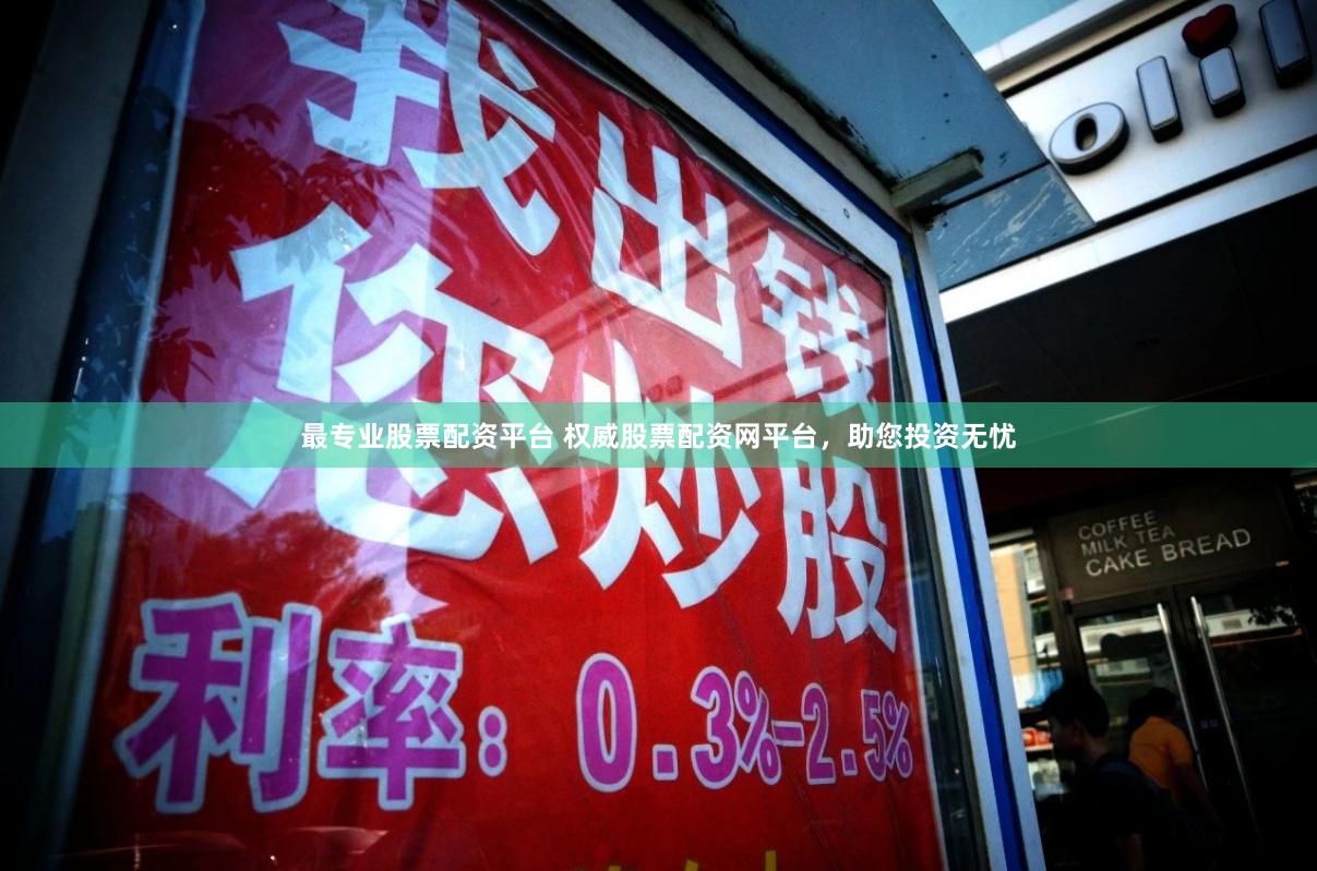 最专业股票配资平台 权威股票配资网平台,助您投资无忧