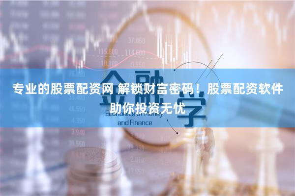 专业的股票配资网 解锁财富密码!股票配资软件助你投资无忧