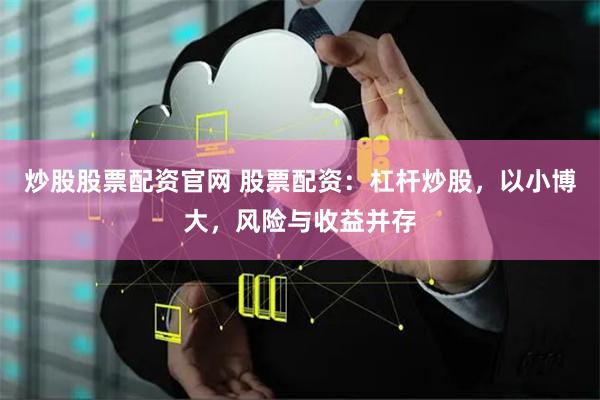 炒股股票配资官网 股票配资：杠杆炒股，以小博大，风险与收益并存