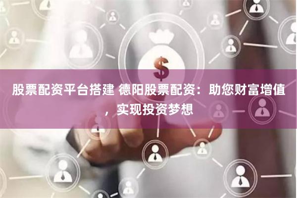 股票配资平台搭建 德阳股票配资:助您财富增值,实现投资梦想