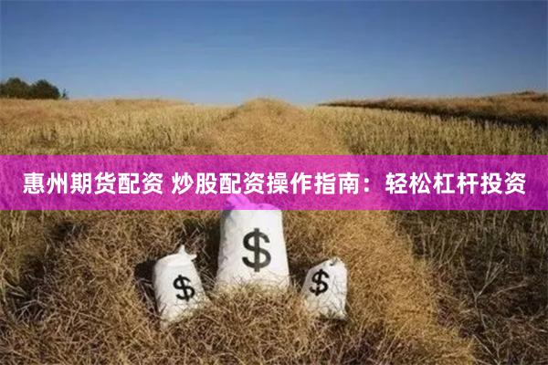 惠州期货配资 炒股配资操作指南：轻松杠杆投资