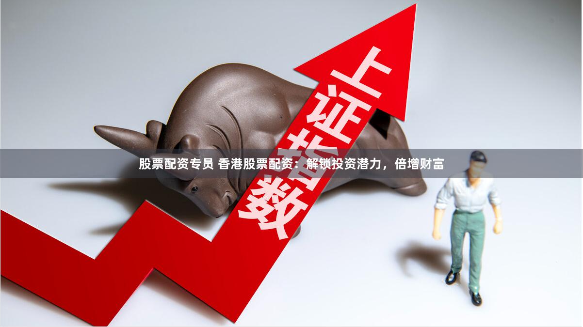 股票配资专员 香港股票配资:解锁投资潜力,倍增财富