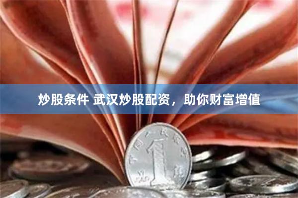 炒股条件 武汉炒股配资,助你财富增值