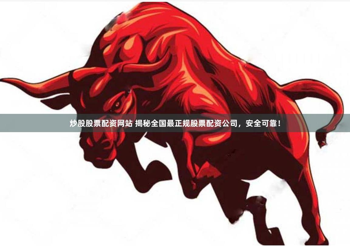 炒股股票配资网站 揭秘全国最正规股票配资公司,安全可靠!
