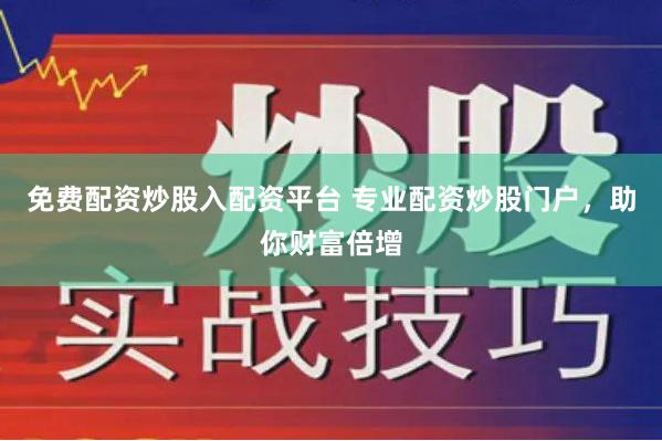 免费配资炒股入配资平台 专业配资炒股门户,助你财富倍增