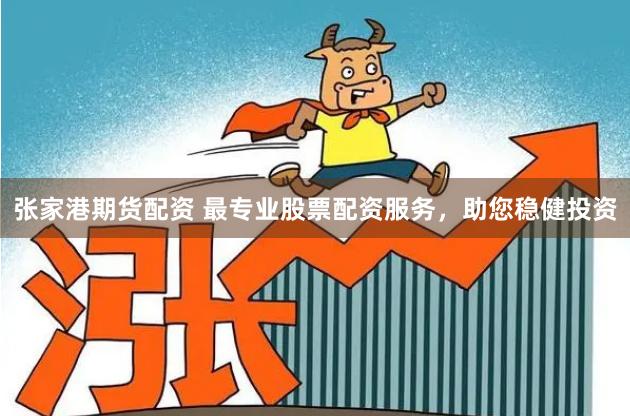 张家港期货配资 最专业股票配资服务,助您稳健投资