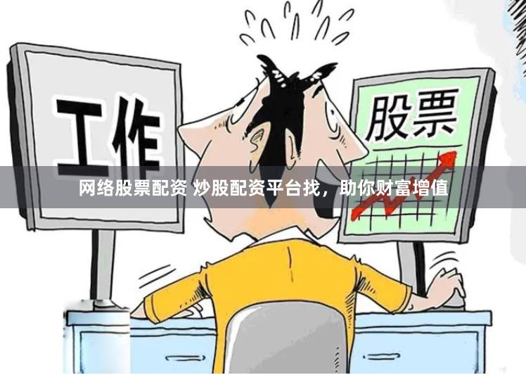 网络股票配资 炒股配资平台找,助你财富增值