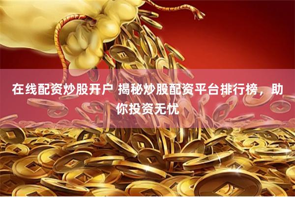 在线配资炒股开户 揭秘炒股配资平台排行榜,助你投资无忧