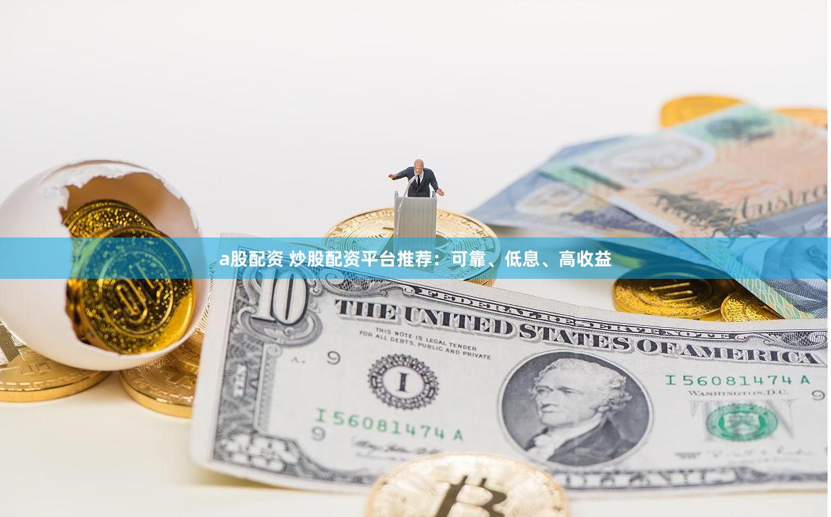 a股配资 炒股配资平台推荐：可靠、低息、高收益