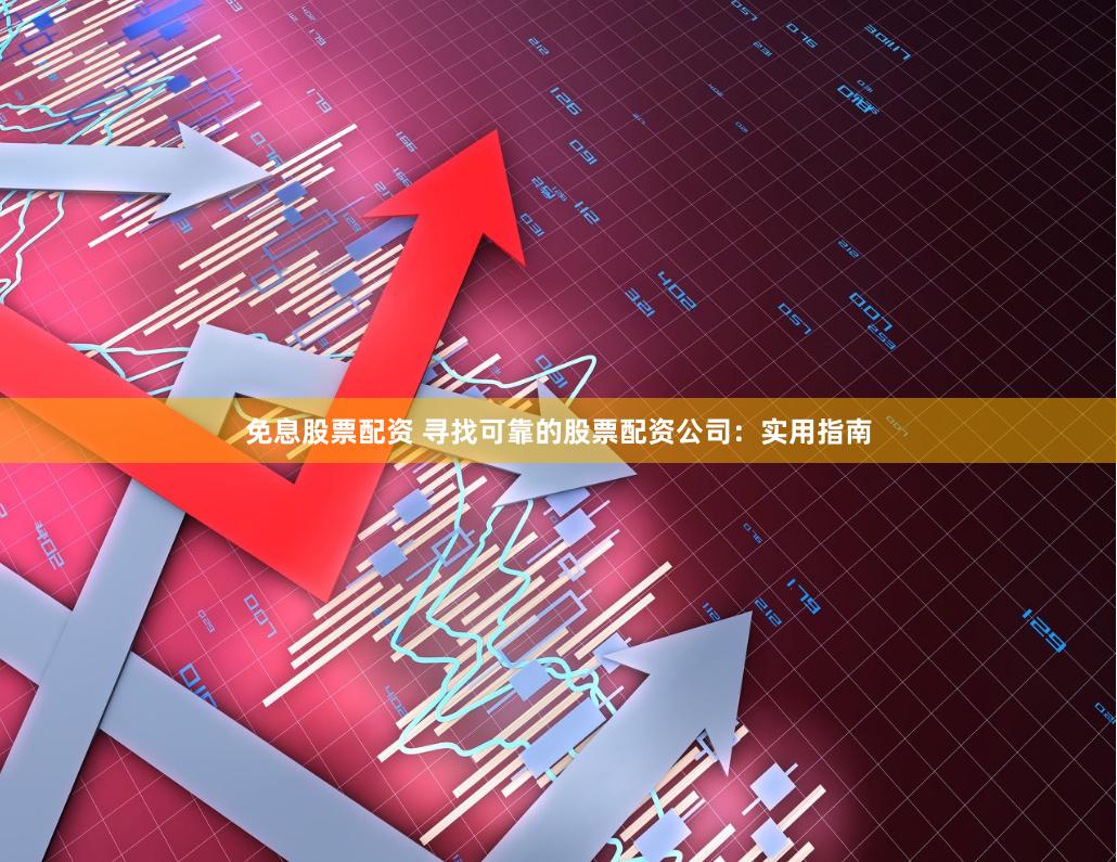 免息股票配资 寻找可靠的股票配资公司：实用指南