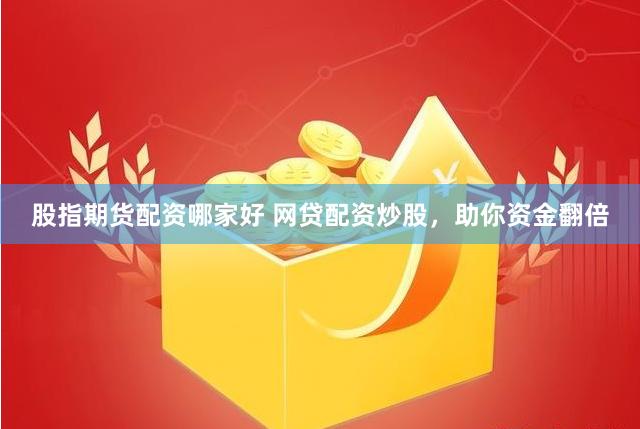 股指期货配资哪家好 网贷配资炒股，助你资金翻倍