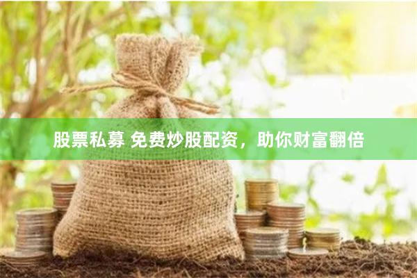 股票私募 免费炒股配资，助你财富翻倍