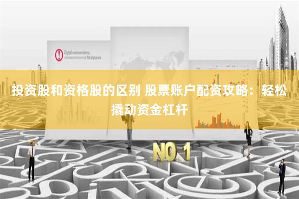 投资股和资格股的区别 股票账户配资攻略：轻松撬动资金杠杆