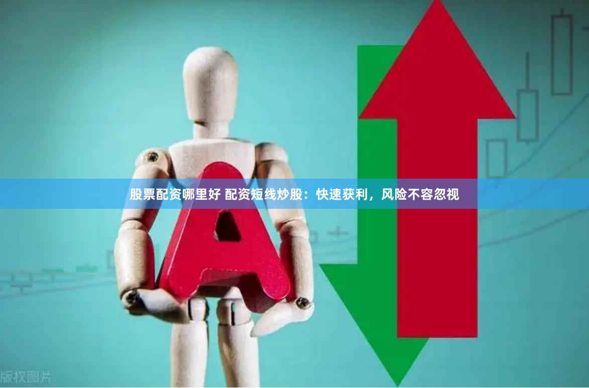 股票配资哪里好 配资短线炒股:快速获利,风险不容忽视