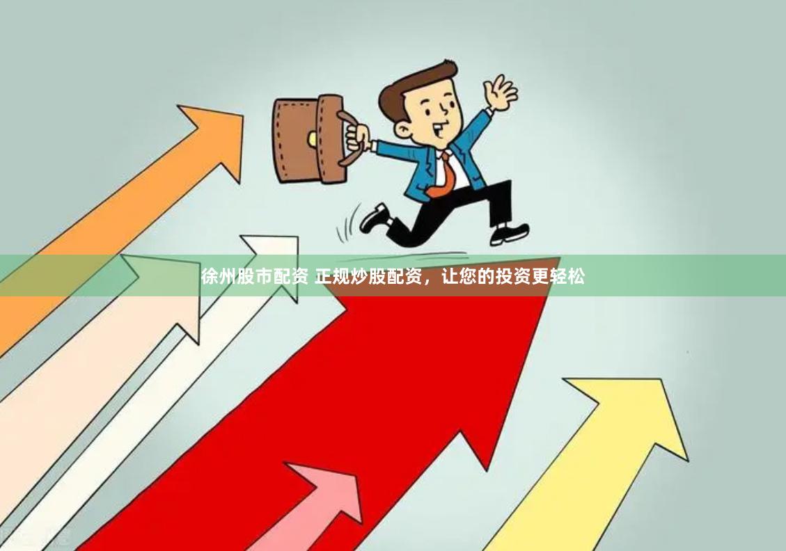 徐州股市配资 正规炒股配资,让您的投资更轻松