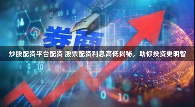 炒股配资平台配资 股票配资利息高低揭秘,助你投资更明智
